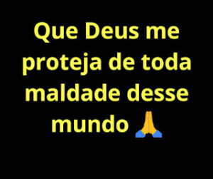 Que Deus me proteja de toda maldade desse mundo