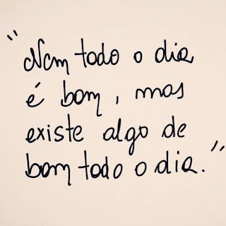 Nem todo dia é bom, mas existe algo de bom todo dia
