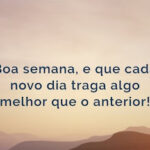 Boa semana, e que cada novo dia traga algo melhor que o anterior